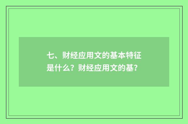 七、财经应用文的基本特征是什么？财经应用文的基？