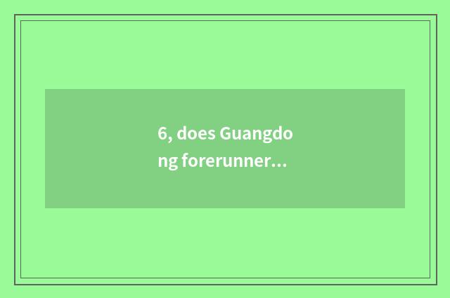 6, does Guangdong forerunner inspect introduction of limited company of message 