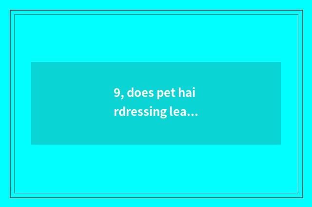 9, does pet hairdressing learn hard?