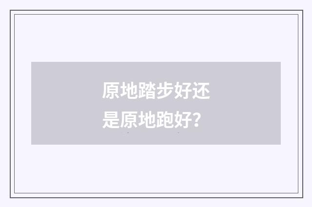 原地踏步好还是原地跑好？