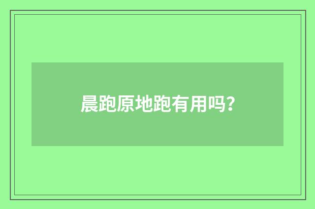 晨跑原地跑有用吗？
