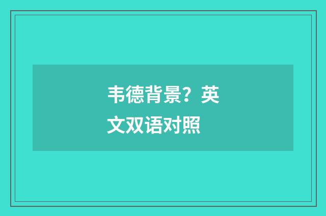韦德背景？英文双语对照