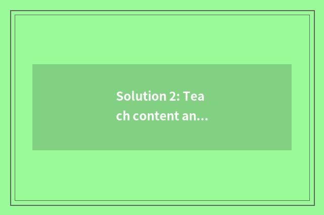 Solution 2: Teach content and teaching method newlier