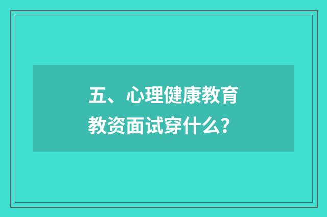 五、心理健康教育教资面试穿什么？