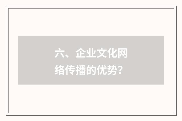 六、企业文化网络传播的优势？