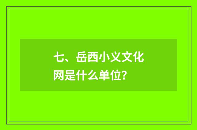 七、岳西小义文化网是什么单位？