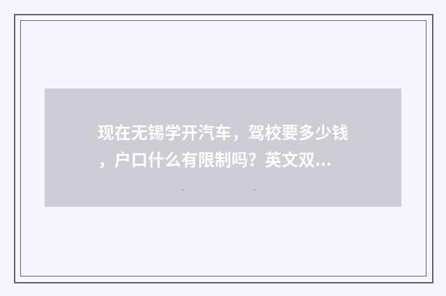 现在无锡学开汽车，驾校要多少钱，户口什么有限制吗？英文双语对照
