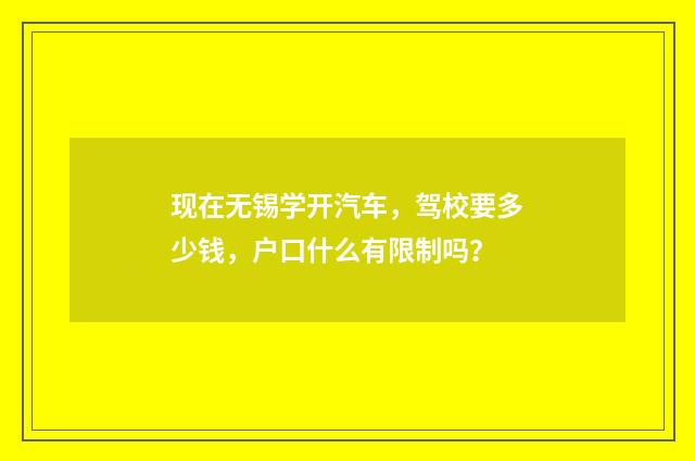 现在无锡学开汽车,驾校要多少钱,户口什么有限制吗?