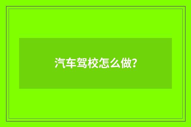 汽车驾校怎么做？