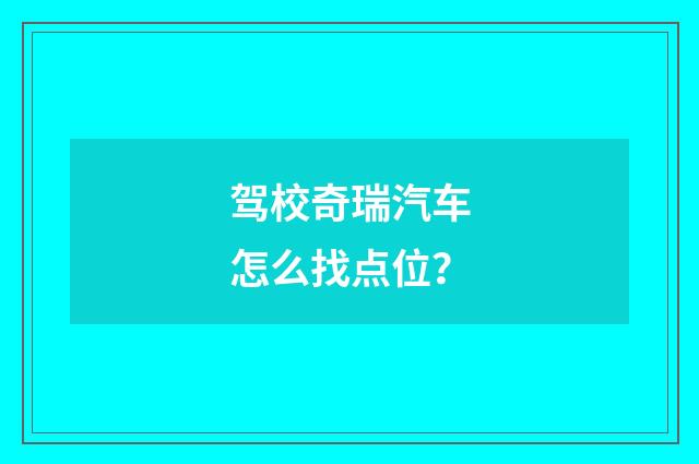 驾校奇瑞汽车怎么找点位？