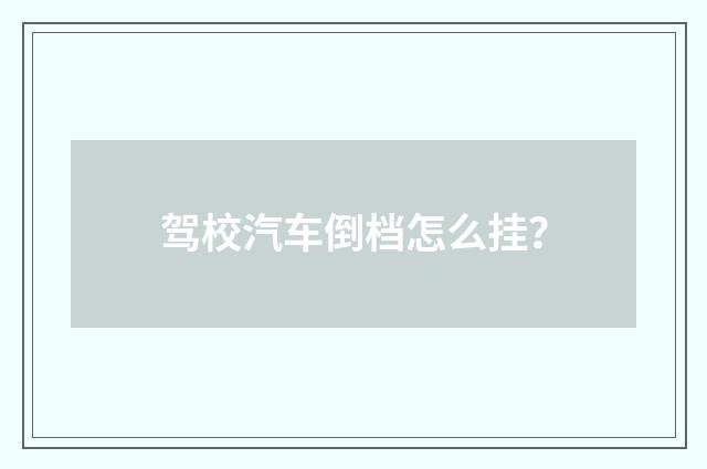 驾校汽车倒档怎么挂？