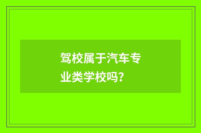 驾校属于汽车专业类学校吗？