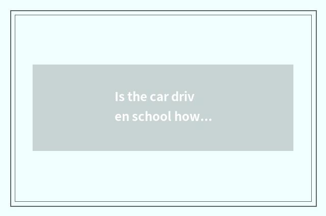 Is the car driven school how to do?