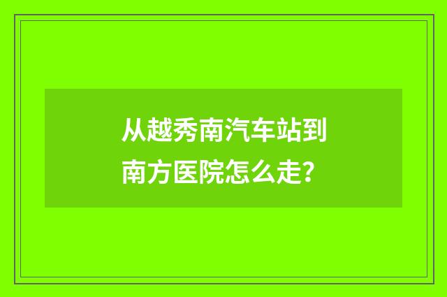 从越秀南汽车站到南方医院怎么走？