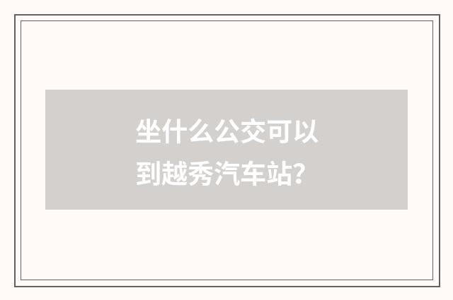 坐什么公交可以到越秀汽车站？