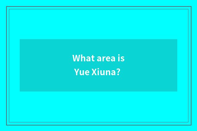 What area is Yue Xiuna?