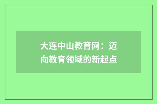 大连中山教育网：迈向教育领域的新起点