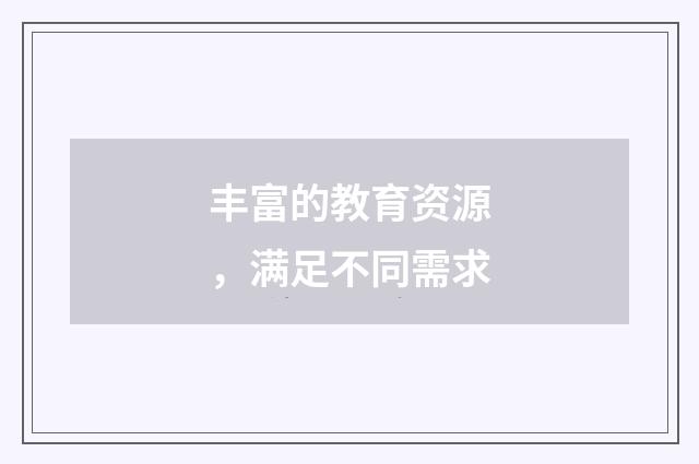 丰富的教育资源，满足不同需求