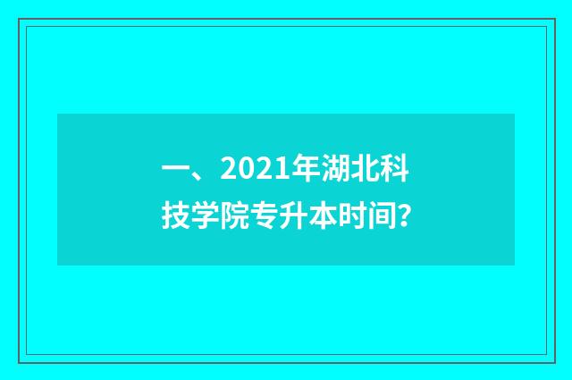 一、2021年湖北科技学院专升本时间？
