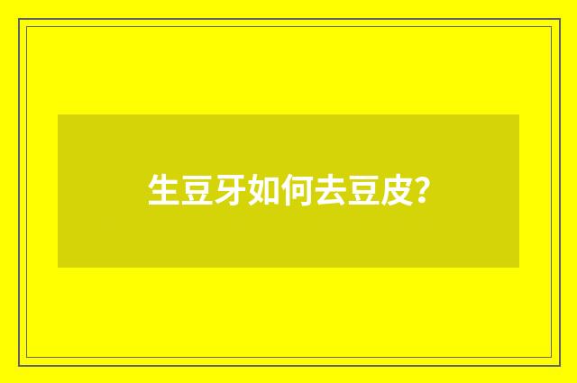 生豆牙如何去豆皮？
