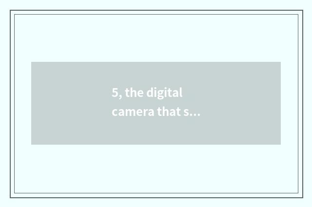 5, the digital camera that suits a student to buy?
