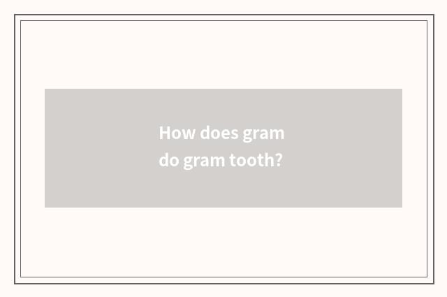 How does gram do gram tooth?