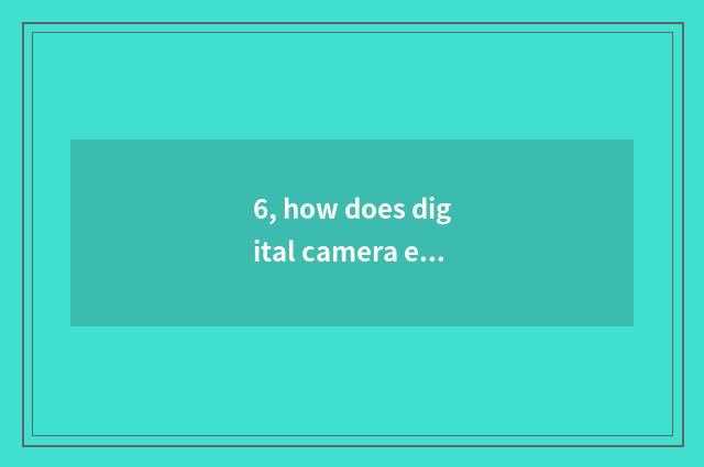 6, how does digital camera enhance definition?