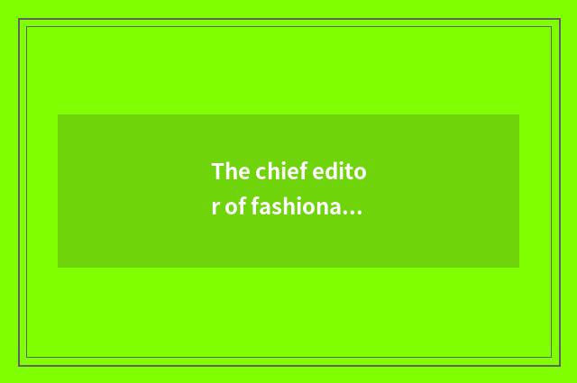 The chief editor of fashionable magazine?