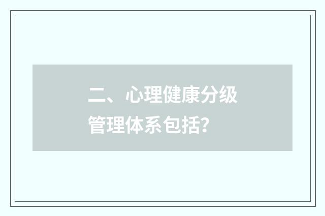 二、心理健康分级管理体系包括？