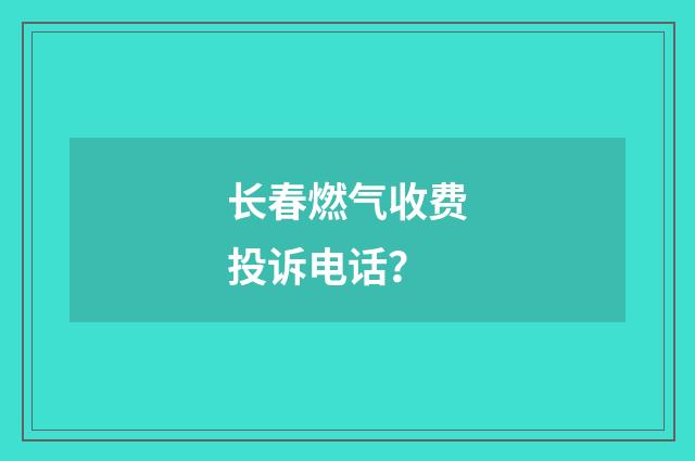 长春燃气收费投诉电话？