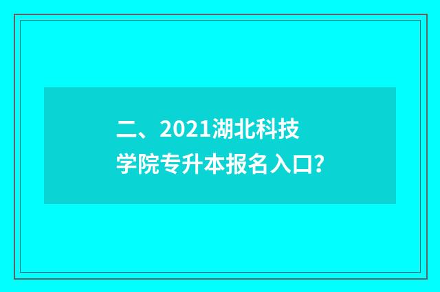 二、2021湖北科技学院专升本报名入口？