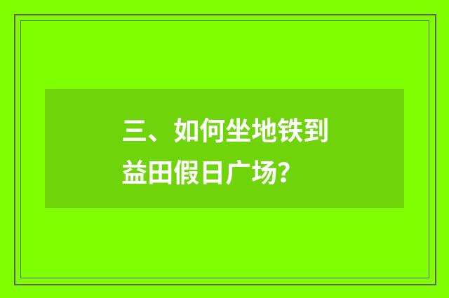 三、如何坐地铁到益田假日广场？