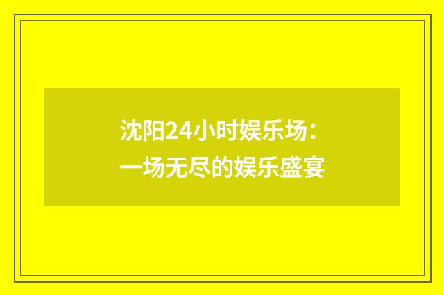 沈阳24小时娱乐场：一场无尽的娱乐盛宴