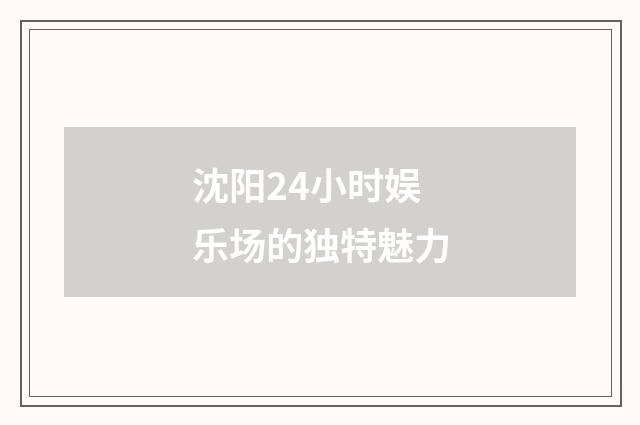 沈阳24小时娱乐场的独特魅力