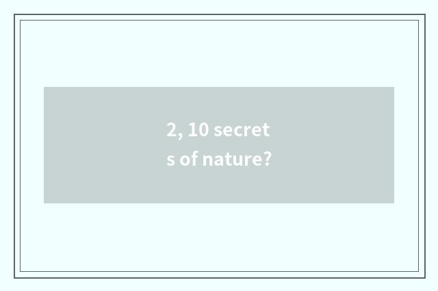 2, 10 secrets of nature?