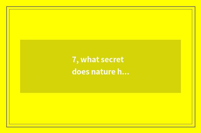 7, what secret does nature have?