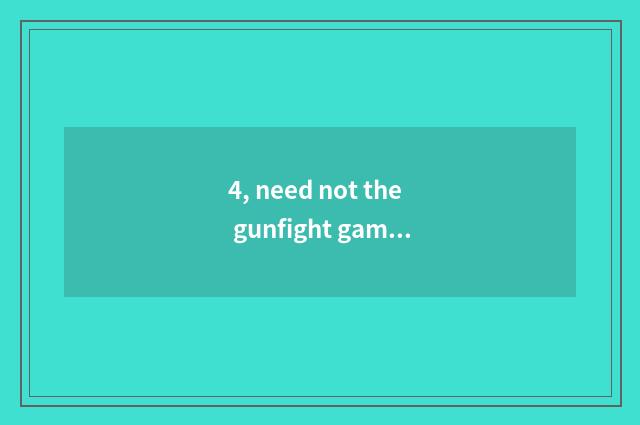 4, need not the gunfight game of the network?