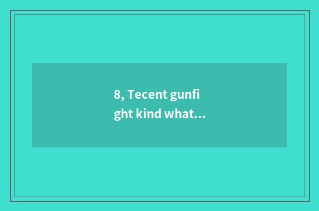 8, Tecent gunfight kind what does game have?