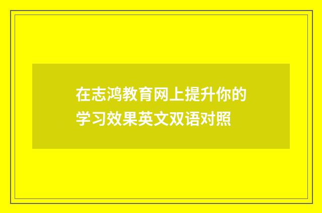 在志鸿教育网上提升你的学习效果英文双语对照