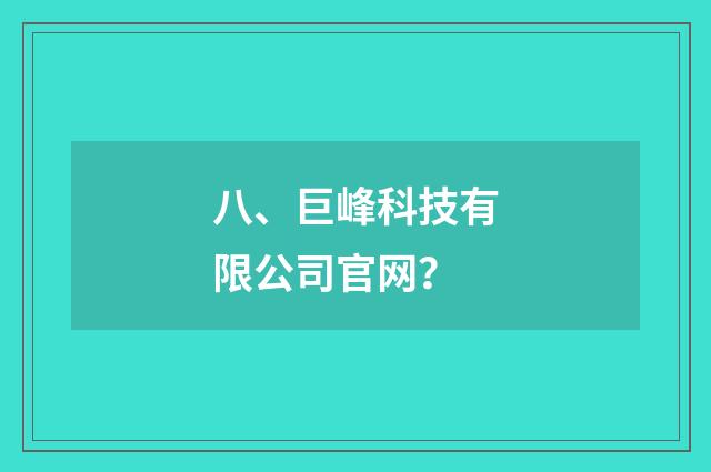 八、巨峰科技有限公司官网？
