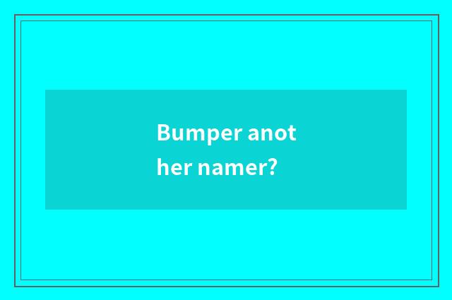 Bumper another namer?
