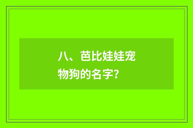八、芭比娃娃宠物狗的名字？