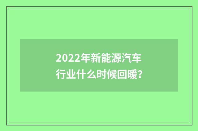 2022年新能源汽车行业什么时候回暖？