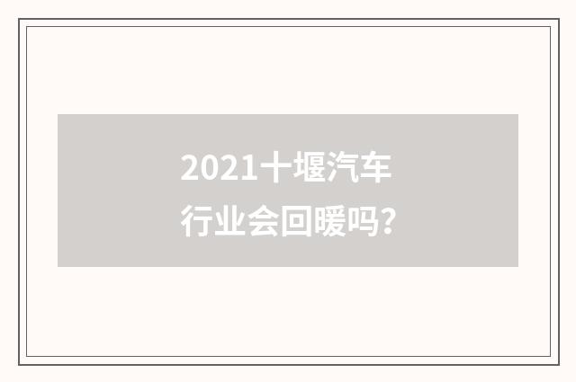 2021十堰汽车行业会回暖吗？
