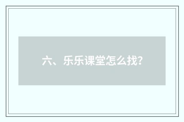 六、乐乐课堂怎么找？