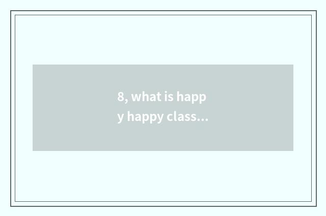 8, what is happy happy classroom?