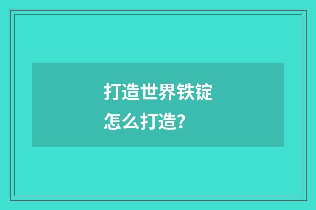 打造世界铁锭怎么打造？