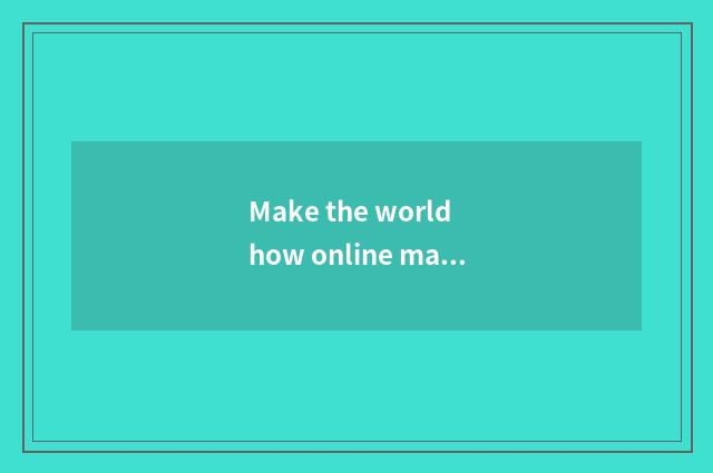 Make the world how online make the world large and online strategy?