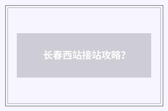 长春西站接站攻略？