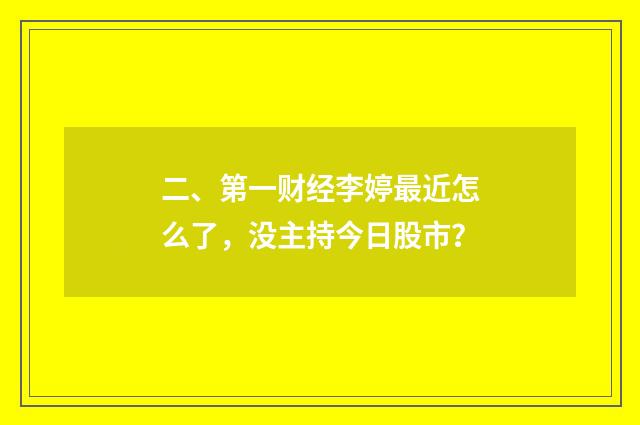 二、第一财经李婷最近怎么了，没主持今日股市？